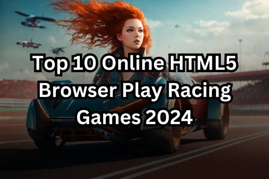 Top 10 Online HTML5 Browser Play Racing Games 2024