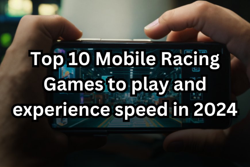 Top 10 Mobile Racing Games to play and experience speed in 2024