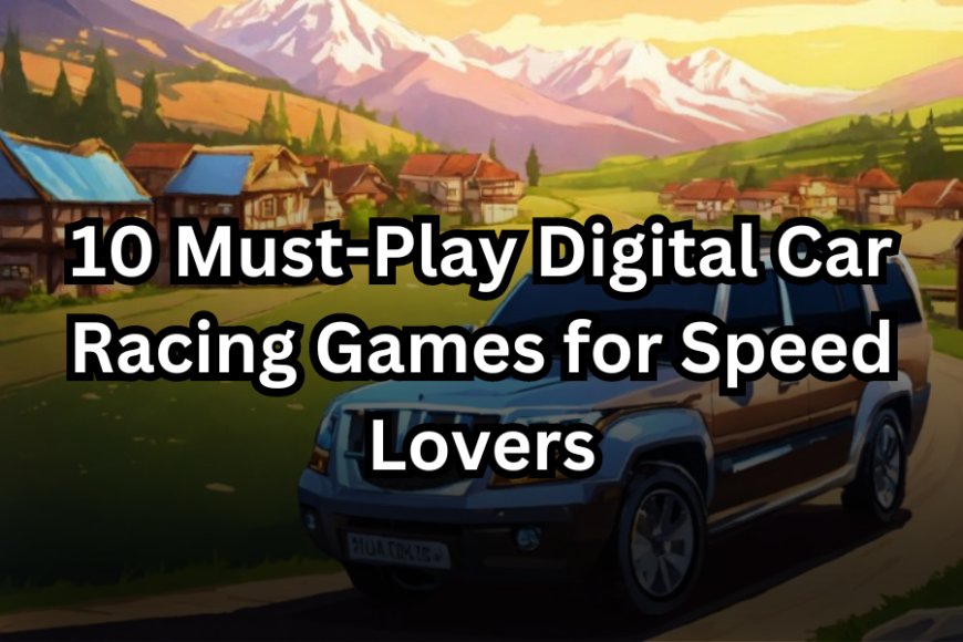 10 Must-Play Digital Car Racing Games for Speed Lovers