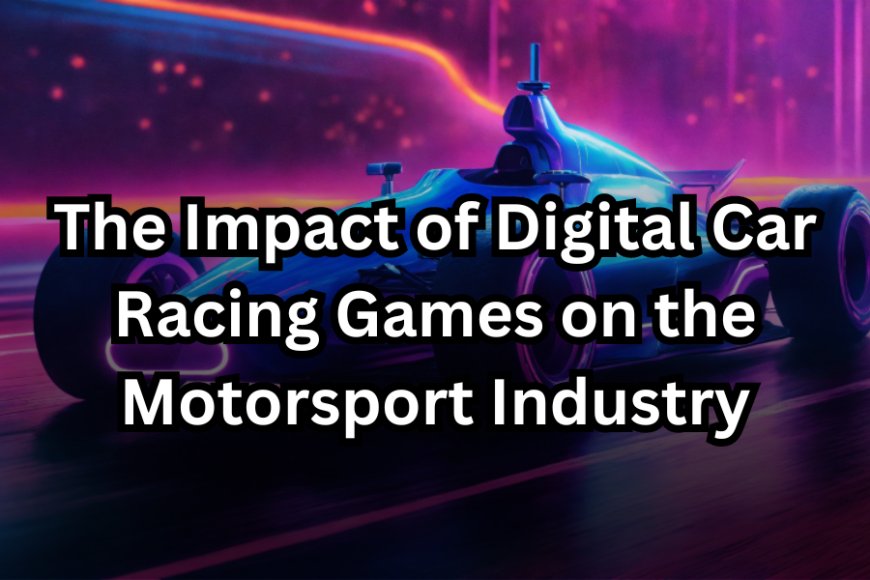 The Impact of Digital Car Racing Games on the Motorsport Industry