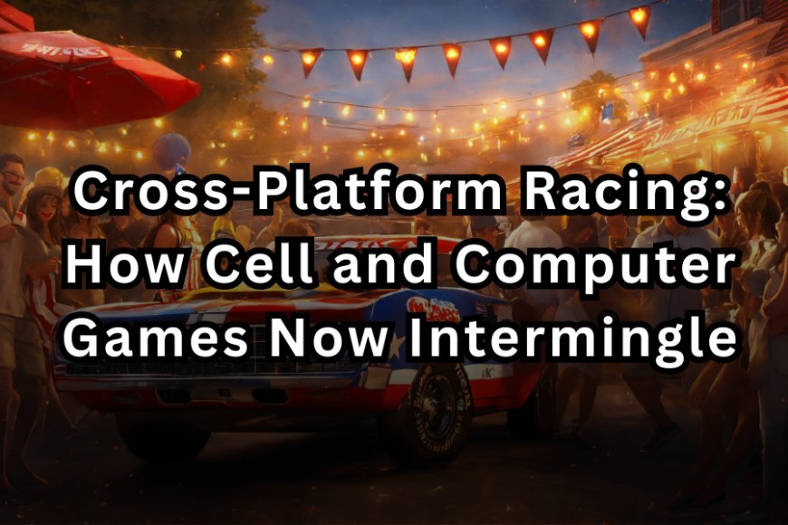 Cross-Platform Racing: How Cell and Computer Games Now Intermingle